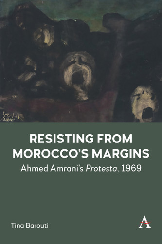 Resisting from Morocco's Margins: Ahmed Amrani's Protesta, 1969 (Anthem Modern and Contemporary Art of the Arab World, Iran and Turkey #1) book cover by Tina Barouti