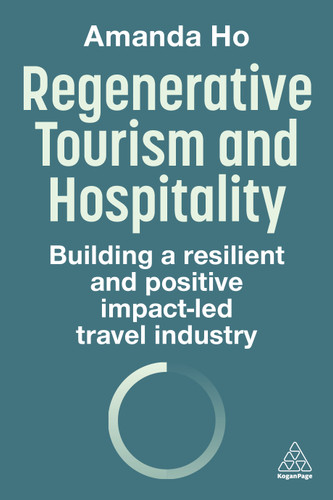 Regenerative Tourism and Hospitality: Building a Resilient and Positive Impact-Led Travel Industry book cover by Amanda Ho