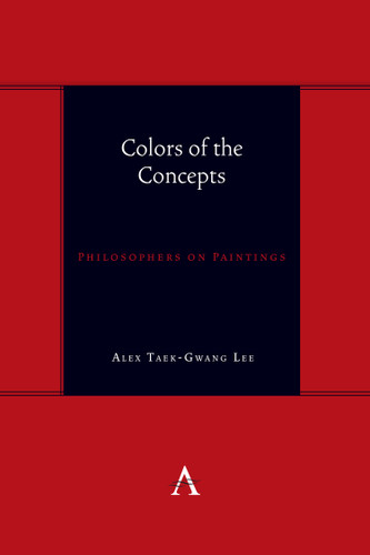 Colors of the Concepts: Philosophers on Paintings (Anthem symploke Studies in Theory #1) book cover by Alex Taek-Gwang Lee