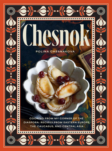 Chesnok: Cooking from My Corner of the Diaspora: Recipes from Eastern Europe, the Caucasus, and Central Asia book cover by Polina Chesnakova