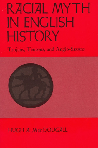Racial Myth in English History: Trojans, Teutons, and Anglo-Saxons book cover by Hugh A. MacDougall