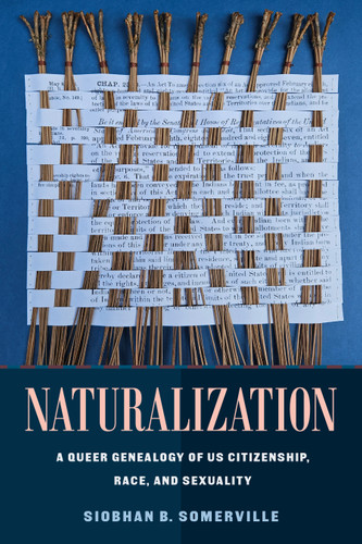 Naturalization: A Queer Genealogy of US Citizenship, Race, and Sexuality book cover by Siobhan B. Somerville