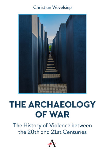 The Archaeology of War: The History of Violence between the 20th and 21st Centuries (Anthem Intercultural Transfer Studies) book cover by Christian Wevelsiep