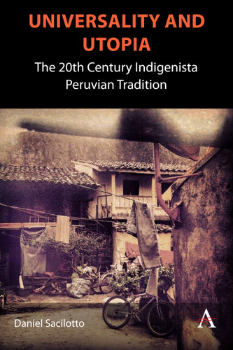 Universality and Utopia: The 20th Century Indigenista Peruvian Tradition (Anthem Studies in Latin American Literature and Culture) book cover by Daniel Sacilotto