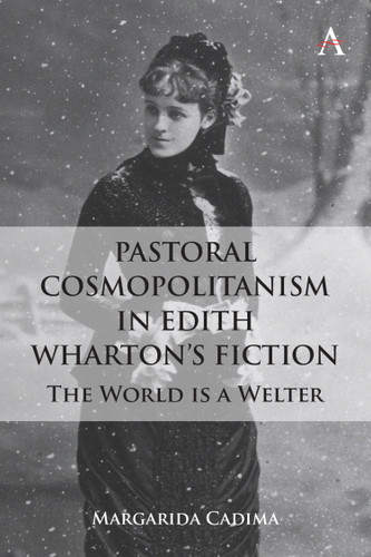 Pastoral Cosmopolitanism in Edith Wharton’s Fiction: The World is a Welter (Anthem Studies in Global English Literatures) book cover by Margarida Cadima