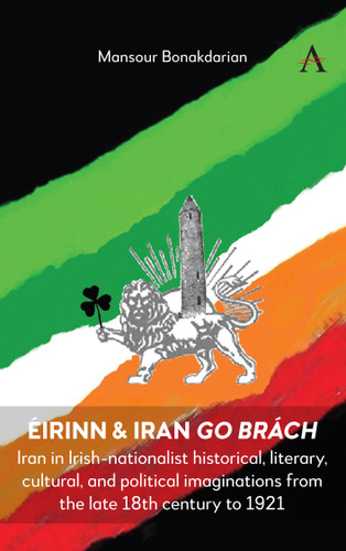 Éirinn & Iran go Brách: Iran in Irish-nationalist historical, literary, cultural, and political imaginations from the late 18th century to 1921 book cover by Mansour Bonakdarian