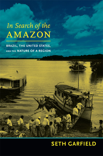 In Search of the Amazon: Brazil, the United States, and the Nature of a Region (American Encounters/Global Interactions) book cover by Seth Garfield