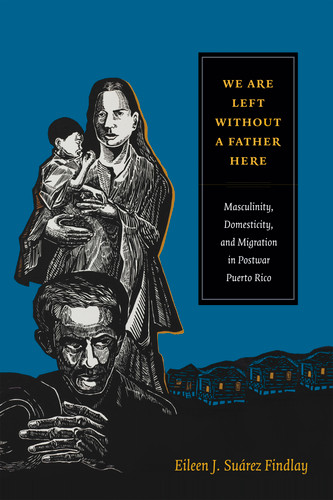 We Are Left without a Father Here: Masculinity, Domesticity, and Migration in Postwar Puerto Rico (American Encounters/Global Interactions) book cover by Eileen J. Suárez Findlay