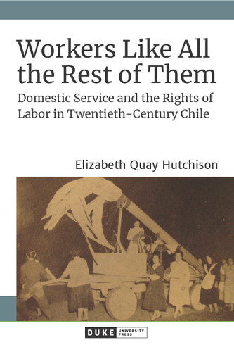 Workers Like All the Rest of Them: Domestic Service and the Rights of Labor in Twentieth-Century Chile book cover by Elizabeth Quay Hutchison