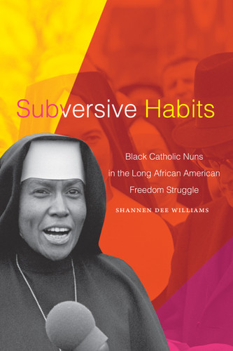 Subversive Habits: Black Catholic Nuns in the Long African American Freedom Struggle book cover by Shannen Dee Williams