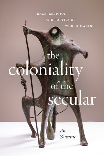 The Coloniality of the Secular: Race, Religion, and Poetics of World-Making book cover by Yountae An