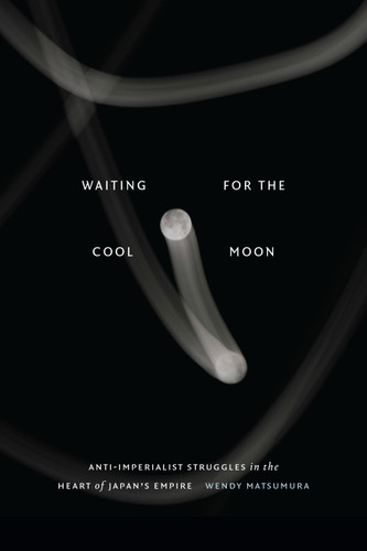 Waiting for the Cool Moon: Anti-imperialist Struggles in the Heart of Japan's Empire book cover by Wendy Matsumura