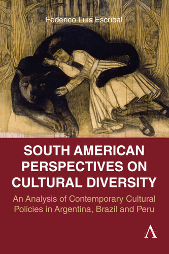 South American Perspectives on Cultural Diversity: An Analysis of Contemporary Cultural Policies in Argentina, Brazil and Peru (Anthem Studies in Latin American Literature and Culture #1) book cover by Federico Luis Escribal