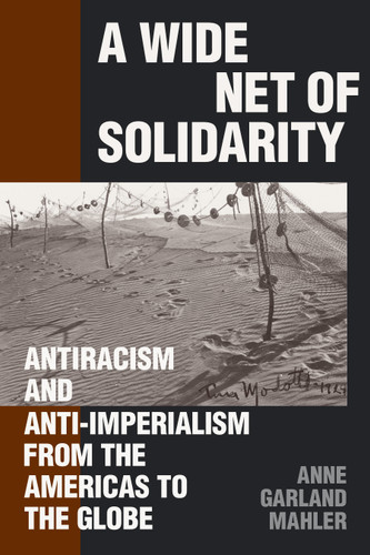 A Wide Net of Solidarity: Antiracism and Anti-Imperialism from the Americas to the Globe (Radical Américas) book cover by Anne Garland Mahler