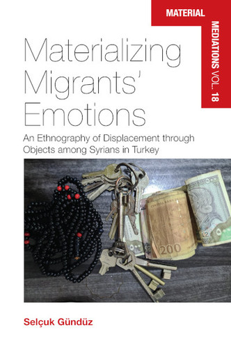 Materializing Migrants’ Emotions: An Ethnography of Displacement Through Objects Among Syrians in Turkey (Material Mediations: People and Things in a World of Movement #18) book cover by Selçuk Gündüz