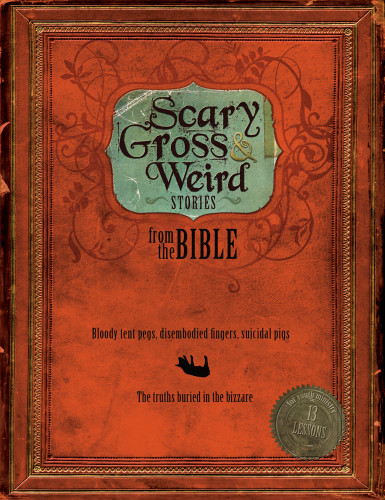 Scary, Gross and Weird Stories from the Bible: Bloody Tent Pegs, Disembodied Fingers, and Suicidal Pigs...the Truths Buried in the Bizzare book cover by Group Publishing