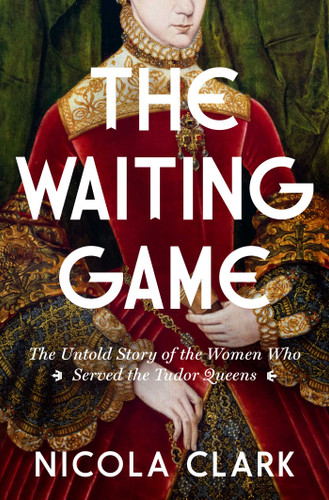 The Waiting Game: The Untold Story of the Women Who Served the Tudor Queens: A History book cover by Nicola Clark