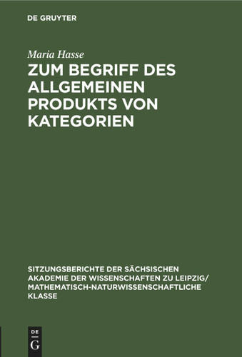Zum Begriff des allgemeinen Produkts von Kategorien (Sitzungsberichte der Sächsischen Akademie der Wissenschaften zu Leipzig/ Mathematisch-naturwissenschaftliche Klasse #111, 3) book cover by Maria Hasse