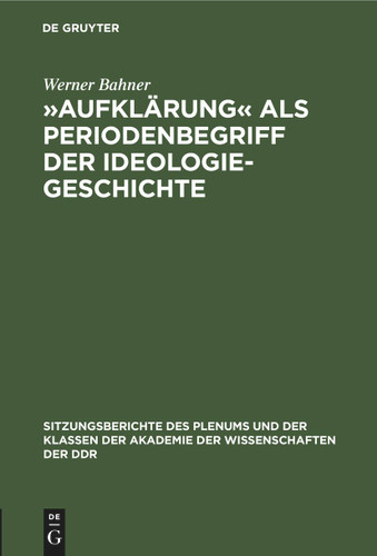 »Aufklärung« als Periodenbegriff der Ideologiegeschichte (Sitzungsberichte des Plenums und der Klassen der Akademie der Wissenschaften der DDR #1972, 9) [9783112583852]