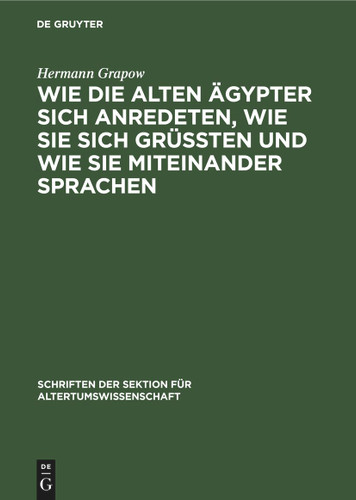 Wie die alten Ägypter sich anredeten, wie sie sich grüssten und wie sie miteinander sprachen (Schriften der Sektion für Altertumswissenschaft #26) book cover by Hermann Grapow