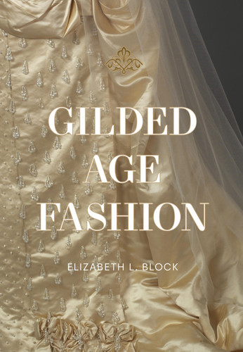 Gilded Age Fashion: More than 50 Iconic Looks and the Stories Behind Them book cover by Elizabeth Block