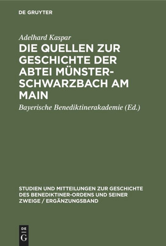 Die Quellen zur Geschichte der Abtei Münsterschwarzbach am Main: Ein Beitrag zur Geschichte des Benediktinerordens in Franken (Studien und Mitteilungen zur Geschichte des Benediktiner-Ordens und seiner Zweige / Ergänzungsheft #6) book cover by Adelhard Kaspar