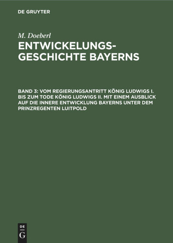 Vom Regierungsantritt König Ludwigs I. bis zum Tode König Ludwigs II. mit einem Ausblick auf die innere Entwicklung Bayerns unter dem Prinzregenten Luitpold book cover by M. Doeberl