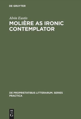 Molière as Ironic Contemplator (De Proprietatibus Litterarum. Series Practica #40) [9789027925077]