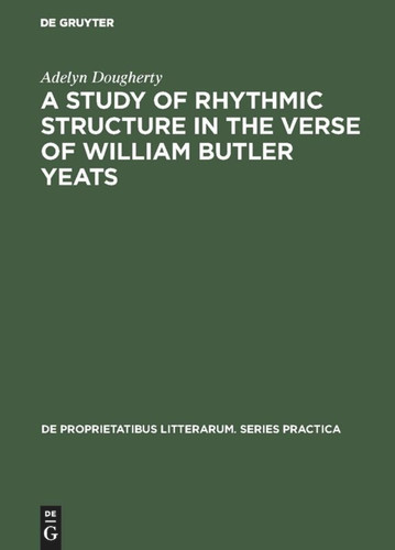 A Study of Rhythmic Structure in the Verse of William Butler Yeats (De Proprietatibus Litterarum. Series Practica #38) [9789027925060]