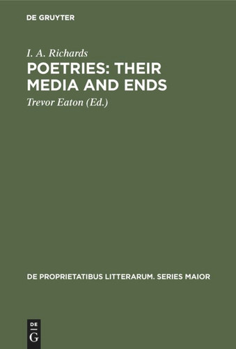 Poetries: Their Media and Ends: A Collection of Essays by I. A. Richards published to Celebrate his 80th Birthday (De Proprietatibus Litterarum. Series Maior #30) book cover by I. A. Richards