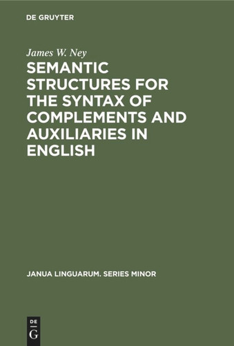 Semantic Structures for the Syntax of Complements and Auxiliaries in English (Janua Linguarum. Series Minor #171) [9789027934789]