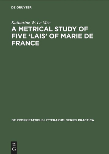 A metrical study of five ‘lais’ of Marie de France (De Proprietatibus Litterarum. Series Practica #85) [9789027978066]
