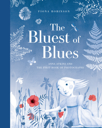 The Bluest of Blues: Anna Atkins and the First Book of Photographs [9781419725517]