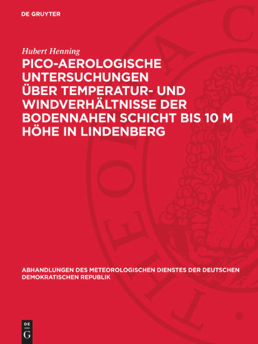 Pico-Aerologische Untersuchungen über Temperatur- und Windverhältnisse der bodennahen Schicht bis 10 m Höhe in Lindenberg (Abhandlungen des meteorologischen Dienstes der Deutschen Demokratischen Republik) [9783112783924]