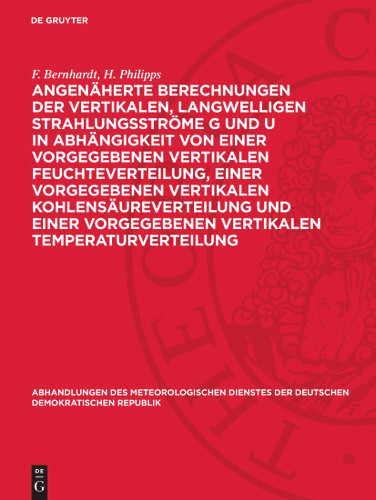 Angenäherte Berechnungen der vertikalen, langwelligen Strahlungsströme G und U in Abhängigkeit von einer vorgegebenen vertikalen Feuchteverteilung, einer vorgegebenen vertikalen Kohlensäureverteilung und einer vorgegebenen vertikal... book cover by F. Bernhardt, H. Philipps