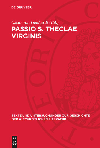 Passio S. Theclae Virginis: Die lateinischen Übersetzungen der Acta Pauli et Theclae nebst Fragmenten, Auszügen und Beilagen [9783112788820]