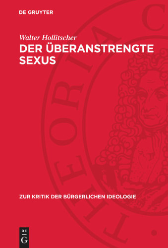 Der überanstrengte Sexus: Die sogenannte sexuelle Emanzipation im heutigen Kapitalismus (Zur Kritik der bürgerlichen Ideologie) [9783112739907]