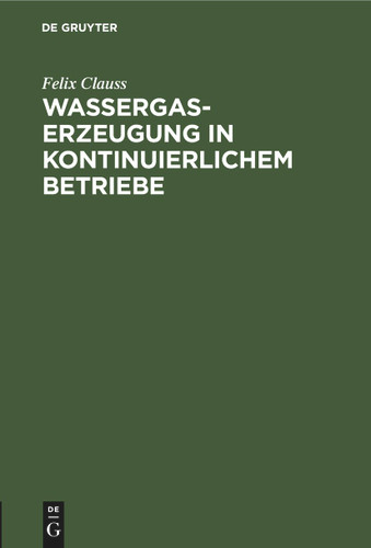 Wassergas-Erzeugung in kontinuierlichem Betriebe: Nebst einem Anhang: Ueber die notwendigen Verluste beim Dellwikprozess book cover by Felix Clauss
