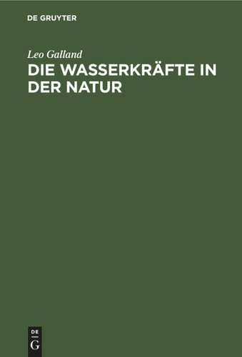 Die Wasserkräfte in der Natur: Eine gemeinverständliche Darstellung der Entstehung der Wasserkräfte, ihres Ausbaues und ihrer wirtschaftlichen Ausnutzung book cover by Leo Galland