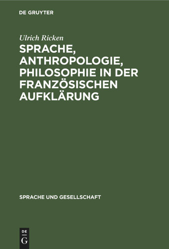 Sprache, Anthropologie, Philosophie in der Französischen Aufklärung: Ein Beitrag zur Geschichte des Verhältnisses von Sprachtheorie und Weltanschauung (Sprache und Gesellschaft #18) book cover by Ulrich Ricken