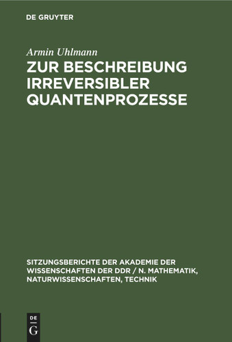 Zur Beschreibung irreversibler Quantenprozesse (Sitzungsberichte der Akademie der Wissenschaften der DDR / N. Mathematik, Naturwissenschaften, Technik #1976, 14) book cover by Armin Uhlmann