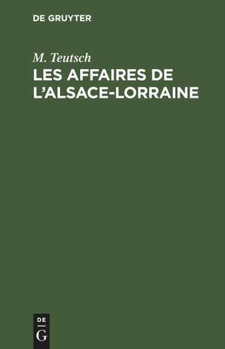 Les Affaires de l’Alsace-Lorraine: Parlament de 1874. Tous les discours prononcés jusqu'a présent par (Édouard) Teutsch [u.a.], extraits des comptes-rendus sténographiques book cover by M. Teutsch