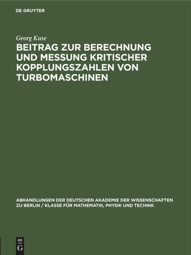 Beitrag zur Berechnung und Messung kritischer Kopplungszahlen von Turbomaschinen (Abhandlungen der Deutschen Akademie der Wissenschaften zu Berlin / Klasse für Mathematik, Physik und Technik #1961, 4) book cover by Georg Kuse