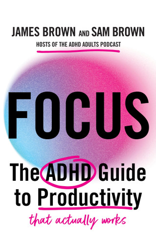 Focus: The ADHD guide to productivity *that actually works* book cover by James Brown, Sam Brown