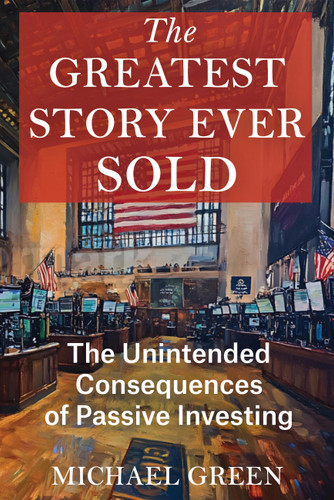 The Greatest Story Ever Sold: The Unintended Consequences of Passive Investing book cover by Mr. Michael Green