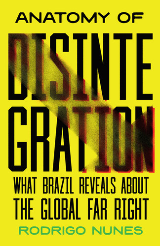 Anatomy of Disintegration: What Brazil Reveals About the Global Far Right book cover by Rodrigo Nunes