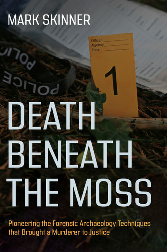Death Beneath the Moss: Pioneering the Forensic Archaeology Techniques that Brought a Grisly Murderer to Justice book cover by Mark Skinner