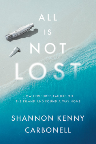 All Is Not LOST: How I Friended Failure on the Island and Found a Way Home book cover by Shannon Kenny Carbonell