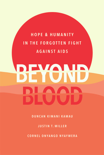 Beyond Blood: Hope and Humanity in the Forgotten Fight Against AIDS book cover by Duncan Kimani Kamau, Justin T. Miller, Cornel Onyango Nyaywera