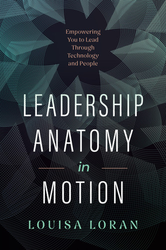 Leadership Anatomy in Motion: Empowering You to Lead Through Technology and People book cover by Louisa Loran